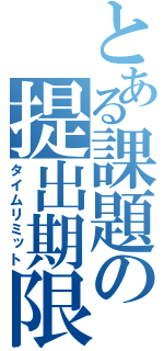 とある課題の提出期限（タイムリミット）