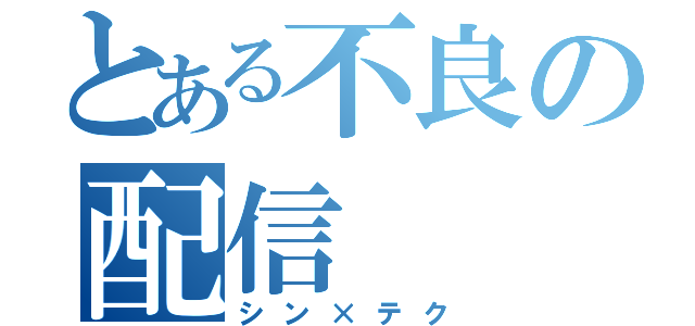 とある不良の配信（シン×テク）