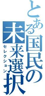 とある国民の未来選択（セレクション）