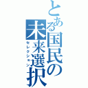 とある国民の未来選択（セレクション）