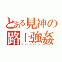 とある見神の路上強姦（フヘヘヘヘ）