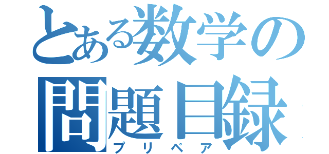 とある数学の問題目録（プリペア）