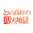 とある高校の現実地獄（リアリティヘル）