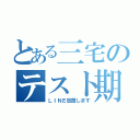 とある三宅のテスト期間（ＬＩＮＥ放置します）