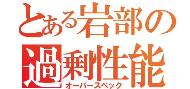 とある岩部の過剰性能（オーバースペック）