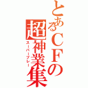 とあるＣＦの超神業集（スーパープレー）