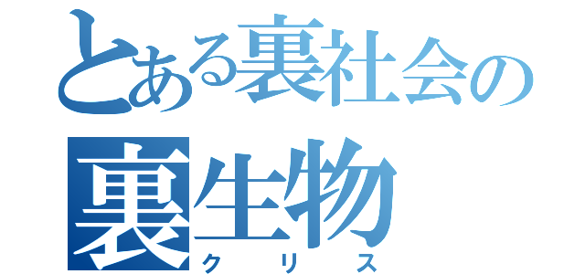 とある裏社会の裏生物（クリス）