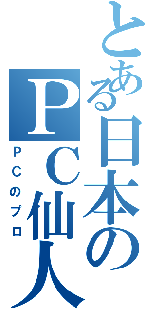 とある日本のＰＣ仙人（ＰＣのプロ）