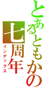 とあるともかの七周年（インデックス）