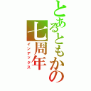 とあるともかの七周年（インデックス）