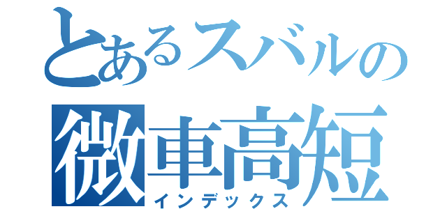 とあるスバルの微車高短（インデックス）