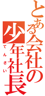 とある会社の少年社長（てんさい）