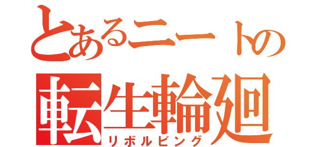 とあるニートの転生輪廻（リボルビング）