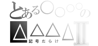 とある○○○○の△△△△Ⅱ（記号だらけ）