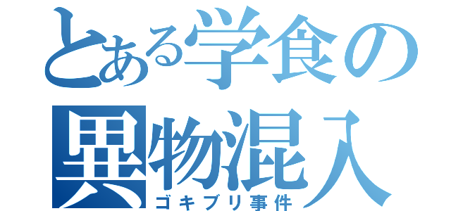 とある学食の異物混入（ゴキブリ事件）