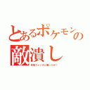 とあるポケモンの敵潰し（妖怪ウォッチに勝ったぜ！）