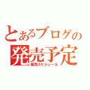 とあるブログの発売予定（販売スケジュール）