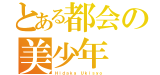 とある都会の美少年（Ｈｉｄａｋａ Ｕｋｉｓｙｏ）