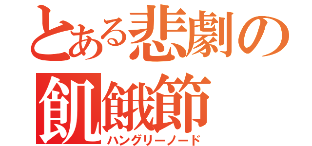 とある悲劇の飢餓節（ハングリーノード）