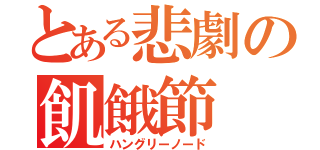 とある悲劇の飢餓節（ハングリーノード）