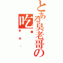 とある臭老哥の吃货（老吊丝）