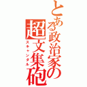 とある政治家の超文集砲（スキャンダル）