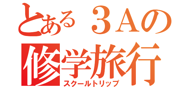 とある３Ａの修学旅行（スクールトリップ）