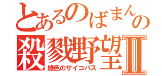 とあるのばまんの殺戮野望Ⅱ（緑色のサイコパス）