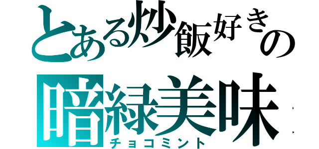 とある炒飯好きの暗緑美味（チョコミント）