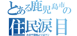 とある鹿児島市の住民涙目（大分や宮崎よりはマシ）