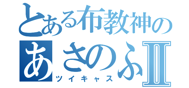 とある布教神のあさのふⅡ（ツイキャス）