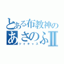 とある布教神のあさのふⅡ（ツイキャス）