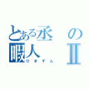 とある丞の暇人Ⅱ（ひまずん）