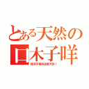 とある天然の口木子咩（我決不相信這是天然！）