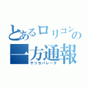 とあるロリコンの一方通報（サツヨバレータ）