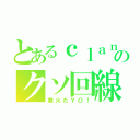 とあるｃｌａｎのクソ回線（業火だＹＯ！）