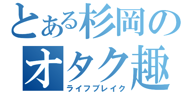 とある杉岡のオタク趣味（ライフブレイク）