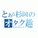 とある杉岡のオタク趣味（ライフブレイク）