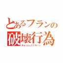 とあるフランの破壊行為（きゅっとしてドカーン）