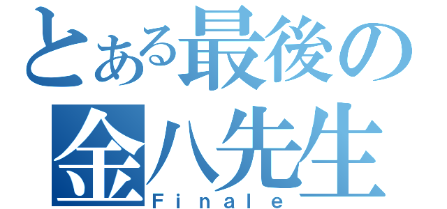 とある最後の金八先生（Ｆｉｎａｌｅ）