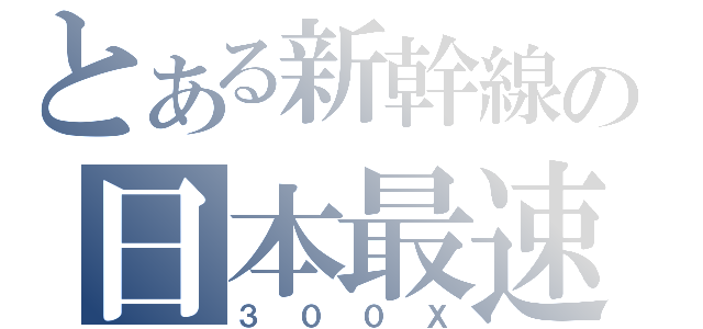 とある新幹線の日本最速（３００Ｘ）