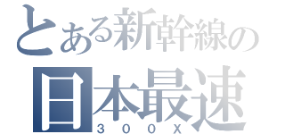 とある新幹線の日本最速（３００Ｘ）