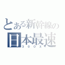 とある新幹線の日本最速（３００Ｘ）