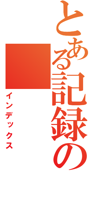 とある記録の（インデックス）