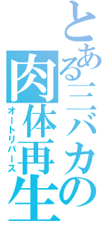 とある三バカの肉体再生（オートリバース）