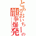 とあるおいちーの龍拳爆発（ドラゴンエクスプロージョン）