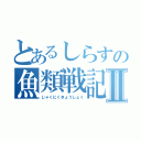 とあるしらすの魚類戦記Ⅱ（じゃくにくきょうしょく）