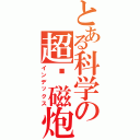 とある科学の超电磁炮（インデックス）