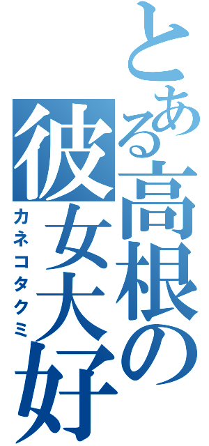 とある高根の彼女大好き（カネコタクミ）