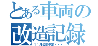 とある車両の改造記録（１１月公開予定・・・）